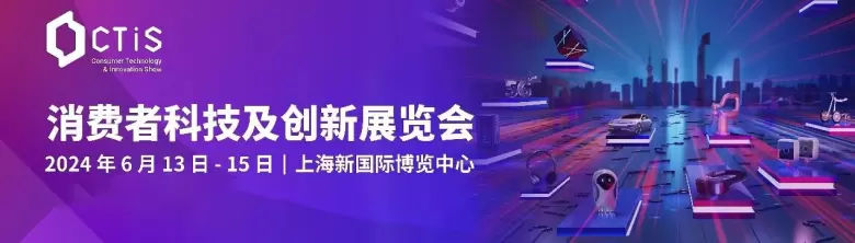 【领取门票】2024CTIS消费者科技及创新展览会展会，即将开幕，邀您共赴创新之旅