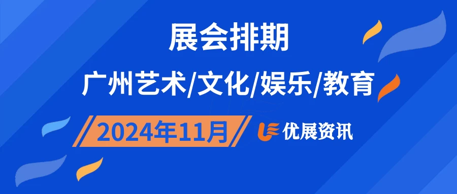 2024年11月广州艺术/文化/娱乐/教育展会排期