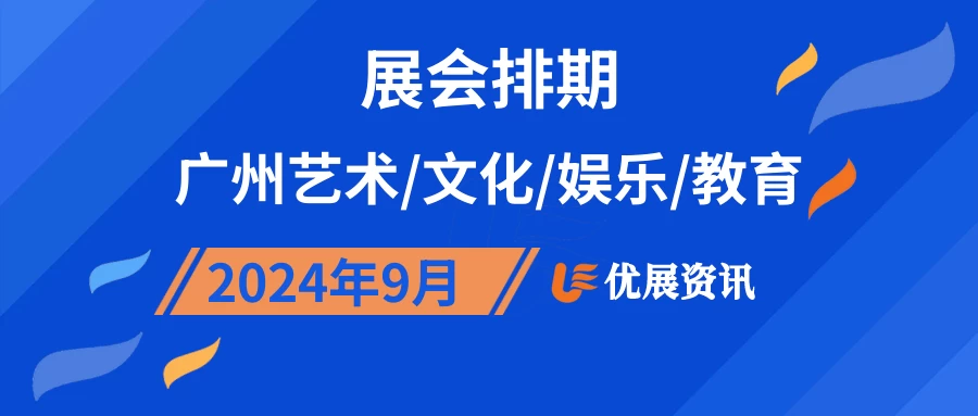 2024年9月广州艺术/文化/娱乐/教育展会排期