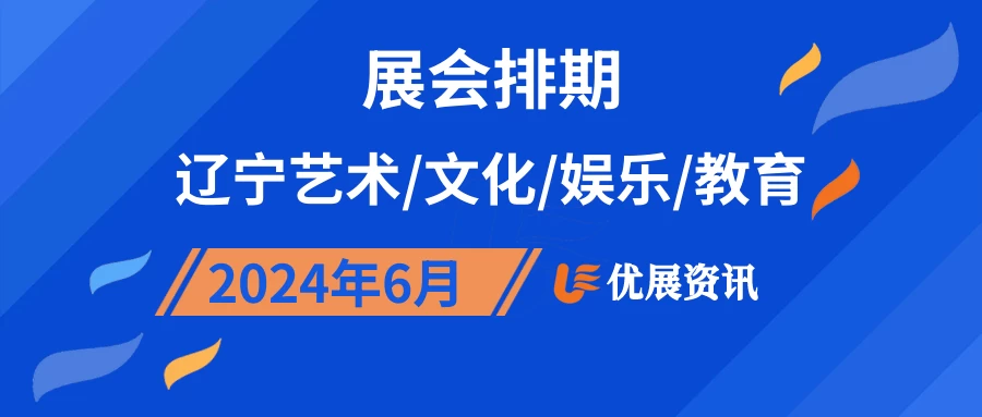 2024年6月辽宁艺术/文化/娱乐/教育展会排期